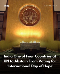 संयुक्त राष्ट्र महासभा (UNGA) में 'International Hope Day' के मतदान से भारत का परहेज। संयुक्त राष्ट्र महासभा (UNGA) में 'International Hope Day'' के मतदान से भारत सहित चार देशों ने मतदान से परहेज किया।